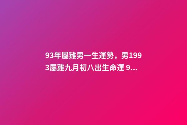 93年屬雞男一生運勢，男1993屬雞九月初八出生命運 93屬雞男人的命運與婚姻